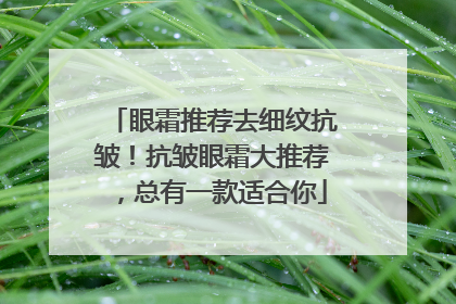 眼霜推荐去细纹抗皱！抗皱眼霜大推荐，总有一款适合你