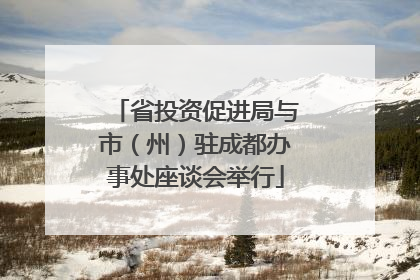 省投资促进局与市（州）驻成都办事处座谈会举行