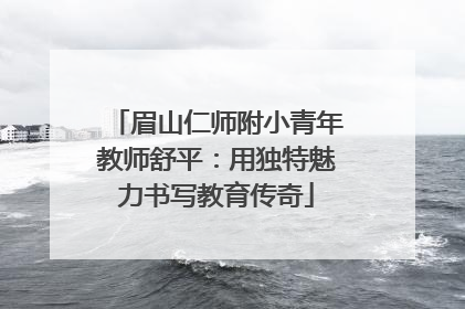 眉山仁师附小青年教师舒平：用独特魅力书写教育传奇
