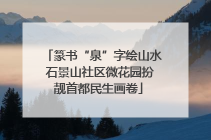 篆书“泉”字绘山水 石景山社区微花园扮靓首都民生画卷