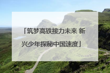 筑梦高铁接力未来 新兴少年探秘中国速度