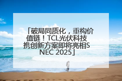 破局同质化，重构价值链！TCL光伏科技携创新方案即将亮相SNEC 2025