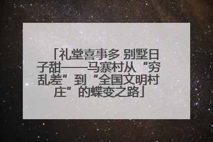 礼堂喜事多 别墅日子甜——马寨村从“穷乱差”到“全国文明村庄”的蝶变之路