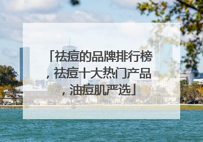 祛痘的品牌排行榜，祛痘十大热门产品，油痘肌严选