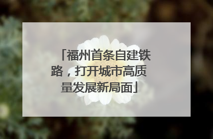 福州首条自建铁路，打开城市高质量发展新局面