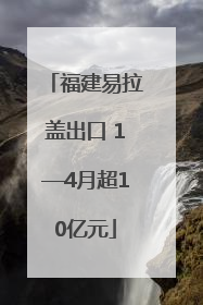 福建易拉盖出口 1—4月超10亿元