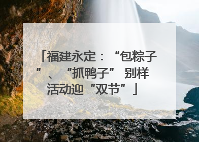 福建永定：“包粽子”、“抓鸭子” 别样活动迎“双节”