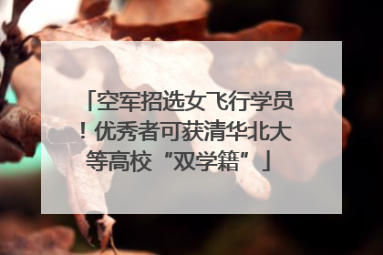 空军招选女飞行学员！优秀者可获清华北大等高校“双学籍”