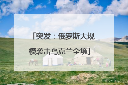 突发：俄罗斯大规模袭击乌克兰全境