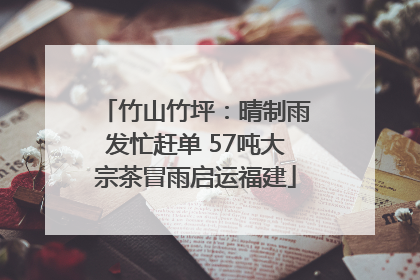 竹山竹坪：晴制雨发忙赶单 57吨大宗茶冒雨启运福建