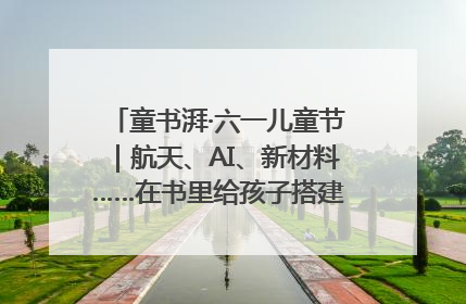童书湃·六一儿童节｜航天、AI、新材料……在书里给孩子搭建产业科技的网
