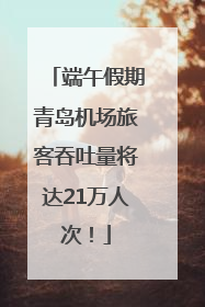 端午假期青岛机场旅客吞吐量将达21万人次！