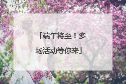 端午将至！多场活动等你来