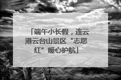 端午小长假，连云港云台山景区“志愿红”暖心护航