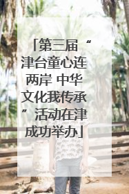 第三届“津台童心连两岸 中华文化我传承”活动在津成功举办