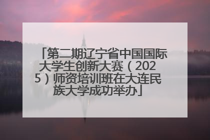 第二期辽宁省中国国际大学生创新大赛（2025）师资培训班在大连民族大学成功举办