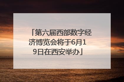 第六届西部数字经济博览会将于6月19日在西安举办