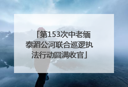 第153次中老缅泰湄公河联合巡逻执法行动圆满收官