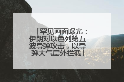 罕见画面曝光：伊朗对以色列第五波导弹攻击，以导弹大气层外拦截