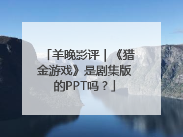 羊晚影评｜《猎金游戏》是剧集版的PPT吗？