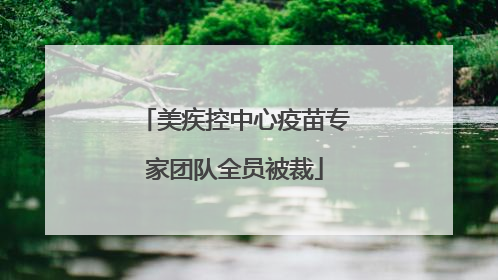 美疾控中心疫苗专家团队全员被裁