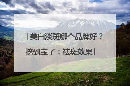美白淡斑哪个品牌好？挖到宝了：祛斑效果