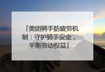 美团骑手防疲劳机制：守护骑手安全，平衡劳动权益