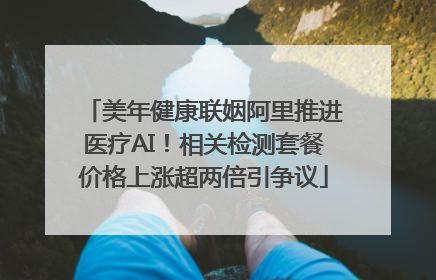 美年健康联姻阿里推进医疗AI！相关检测套餐价格上涨超两倍引争议