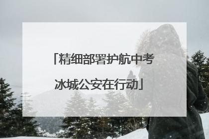 精细部署护航中考 冰城公安在行动