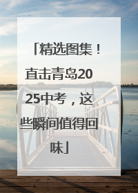 精选图集！直击青岛2025中考，这些瞬间值得回味