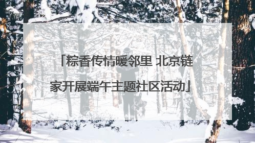 粽香传情暖邻里 北京链家开展端午主题社区活动