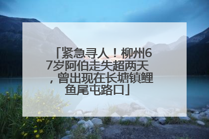 紧急寻人！柳州67岁阿伯走失超两天，曾出现在长塘镇鲤鱼尾屯路口