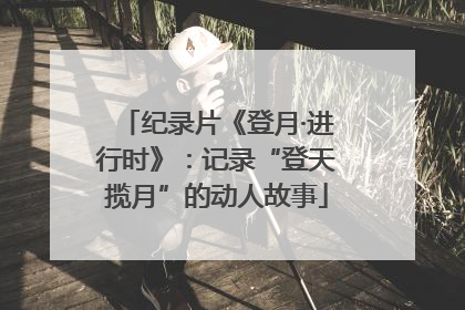 纪录片《登月·进行时》：记录“登天揽月”的动人故事
