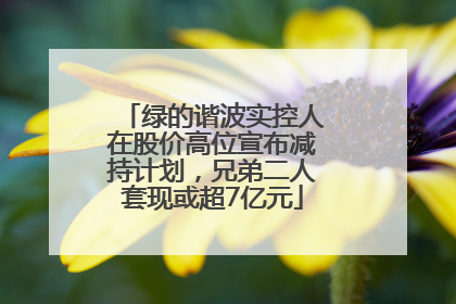 绿的谐波实控人在股价高位宣布减持计划，兄弟二人套现或超7亿元