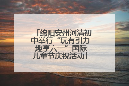 绵阳安州河清初中举行“玩有引力 趣享六一”国际儿童节庆祝活动