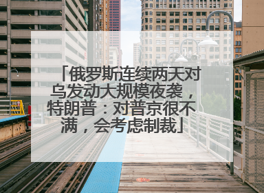 俄罗斯连续两天对乌发动大规模夜袭，特朗普：对普京很不满，会考虑制裁