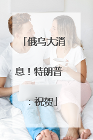 俄乌大消息！特朗普：祝贺