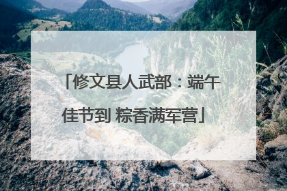 修文县人武部：端午佳节到 粽香满军营