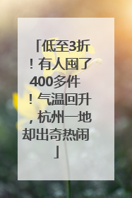 低至3折！有人囤了400多件！气温回升，杭州一地却出奇热闹