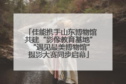 佳能携手山东博物馆共建“影像教育基地” “遇见最美博物馆”摄影大赛同步启幕