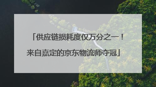 供应链损耗度仅万分之一！来自嘉定的京东物流师夺冠