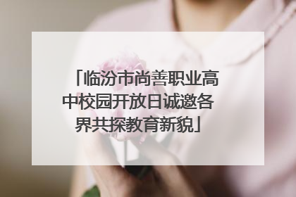 临汾市尚善职业高中校园开放日诚邀各界共探教育新貌