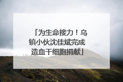 为生命接力！乌镇小伙沈佳斌完成造血干细胞捐献