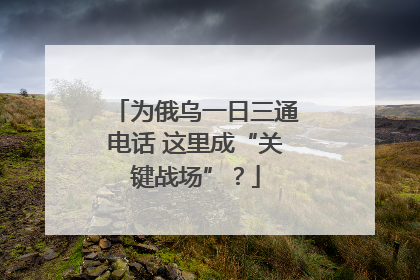 为俄乌一日三通电话 这里成“关键战场”？