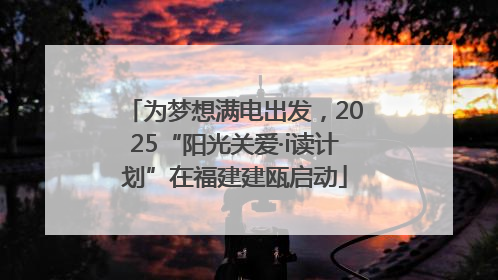 为梦想满电出发，2025“阳光关爱·i读计划”在福建建瓯启动