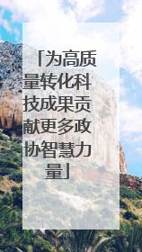 为高质量转化科技成果贡献更多政协智慧力量