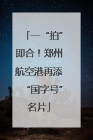 一“拍”即合！郑州航空港再添“国字号”名片