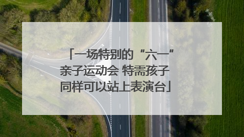 一场特别的“六一”亲子运动会 特需孩子同样可以站上表演台