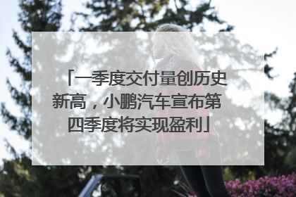一季度交付量创历史新高，小鹏汽车宣布第四季度将实现盈利