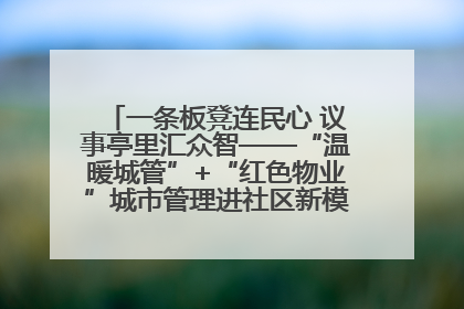 一条板凳连民心 议事亭里汇众智——“温暖城管”+“红色物业”城市管理进社区新模式绘就城市管理社区治理新画卷